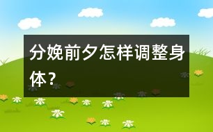 分娩前夕怎樣調(diào)整身體？