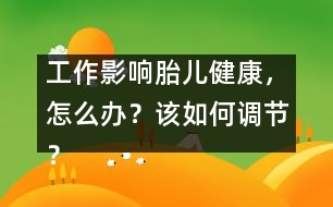 工作影響胎兒健康，怎么辦？該如何調(diào)節(jié)？