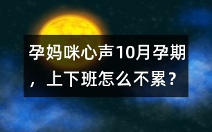 孕媽咪心聲：10月孕期，上下班怎么不累？