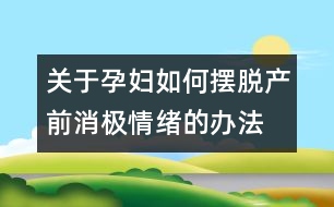 關于孕婦如何擺脫產(chǎn)前消極情緒的辦法