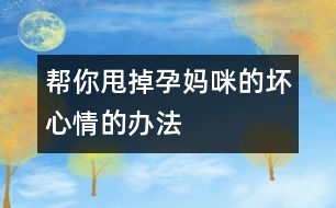 幫你甩掉孕媽咪的壞心情的辦法