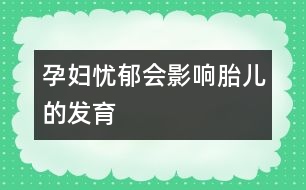 孕婦憂郁會影響胎兒的發(fā)育