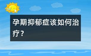 孕期抑郁癥該如何治療？