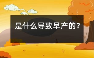 是什么導(dǎo)致早產(chǎn)的？