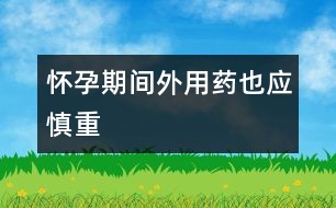 懷孕期間外用藥也應(yīng)慎重