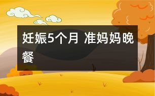 妊娠5個(gè)月 準(zhǔn)媽媽晚餐