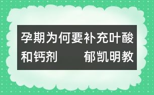 孕期為何要補(bǔ)充葉酸和鈣劑　　郁凱明教授