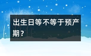 出生日等不等于預(yù)產(chǎn)期？