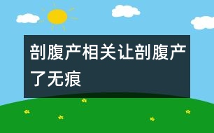 剖腹產相關：讓剖腹產“了無痕”