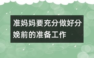 準(zhǔn)媽媽要充分做好分娩前的準(zhǔn)備工作