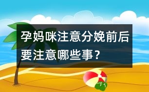 孕媽咪注意：分娩前后要注意哪些事？