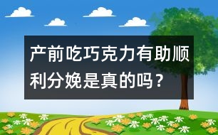 產(chǎn)前吃巧克力有助順利分娩是真的嗎？