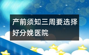 產前須知：三周要選擇好分娩醫(yī)院