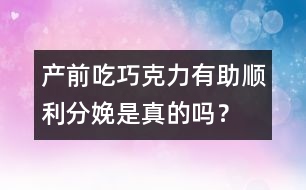 產(chǎn)前吃巧克力有助順利分娩是真的嗎？