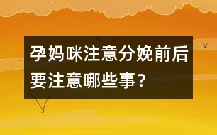 孕媽咪注意：分娩前后要注意哪些事？