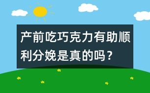 產(chǎn)前吃巧克力有助順利分娩是真的嗎？