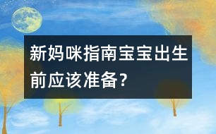 新媽咪指南：寶寶出生前應(yīng)該準(zhǔn)備？