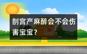 剖宮產(chǎn)麻醉會(huì)不會(huì)傷害寶寶？