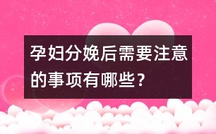 孕婦分娩后需要注意的事項(xiàng)有哪些？