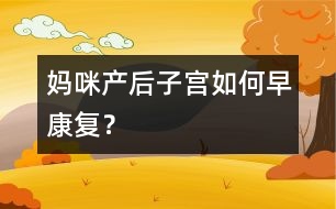 媽咪產(chǎn)后子宮如何早康復(fù)？