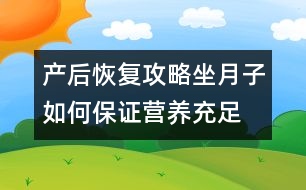 產(chǎn)后恢復(fù)攻略：坐月子如何保證營(yíng)養(yǎng)充足