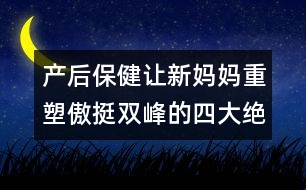 產(chǎn)后保?。鹤屝聥寢屩厮馨镣﹄p峰的四大絕招