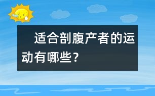 　適合剖腹產(chǎn)者的運(yùn)動(dòng)有哪些？