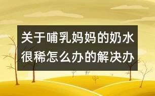 關(guān)于哺乳媽媽的奶水很稀怎么辦的解決辦法