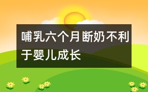 哺乳六個(gè)月斷奶不利于嬰兒成長(zhǎng)