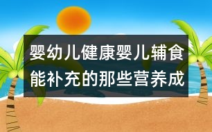 嬰幼兒健康：嬰兒輔食能補充的那些營養(yǎng)成分？