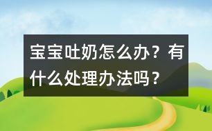 寶寶吐奶怎么辦？有什么處理辦法嗎？