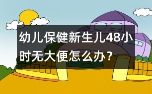 幼兒保?。盒律鷥?8小時(shí)無(wú)大便怎么辦？