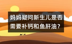 媽媽疑問：新生兒是否需要補鈣和魚肝油？