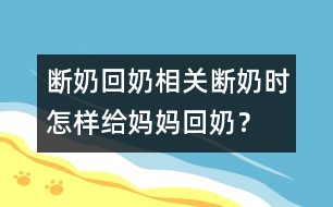 斷奶回奶相關(guān)：斷奶時(shí)怎樣給媽媽回奶？