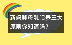 新媽咪母乳喂養(yǎng)三大原則你知道嗎？