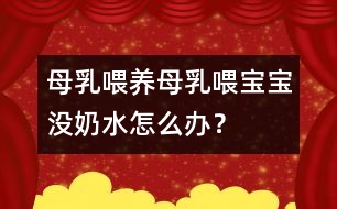 母乳喂養(yǎng)：母乳喂寶寶沒(méi)奶水怎么辦？