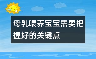 母乳喂養(yǎng)寶寶需要把握好的關(guān)鍵點