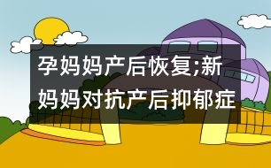 孕媽媽產后恢復;新媽媽對抗產后抑郁癥絕招