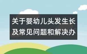 關(guān)于嬰幼兒頭發(fā)生長及常見問題和解決辦法