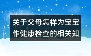 關(guān)于父母怎樣為寶寶作健康檢查的相關(guān)知識