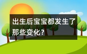 出生后寶寶都發(fā)生了那些變化？