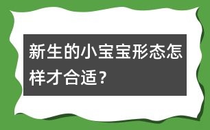 新生的小寶寶形態(tài)怎樣才合適？