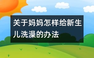 關于媽媽怎樣給新生兒洗澡的辦法