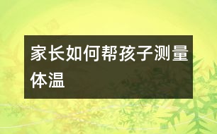 家長如何幫孩子測(cè)量體溫