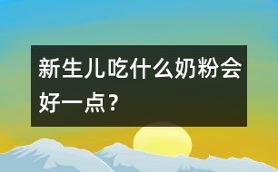 新生兒吃什么奶粉會(huì)好一點(diǎn)？