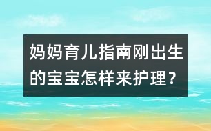 媽媽育兒指南：剛出生的寶寶怎樣來護(hù)理？