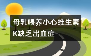 母乳喂養(yǎng)小心維生素K缺乏出血癥