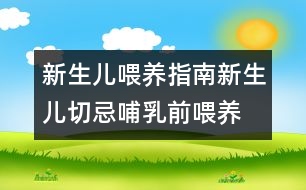 新生兒喂養(yǎng)指南：新生兒切忌“哺乳前喂養(yǎng)”