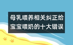 母乳喂養(yǎng)相關(guān)：糾正給寶寶喂奶的十大錯誤