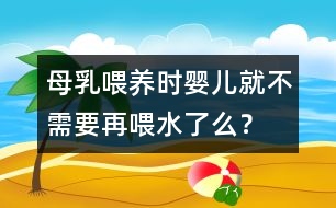 母乳喂養(yǎng)時(shí)嬰兒就不需要再喂水了么？